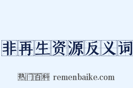 非再生资源反义词是什么意思的图片
